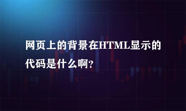 网页上的背景在HTML显示的代码是什么啊？