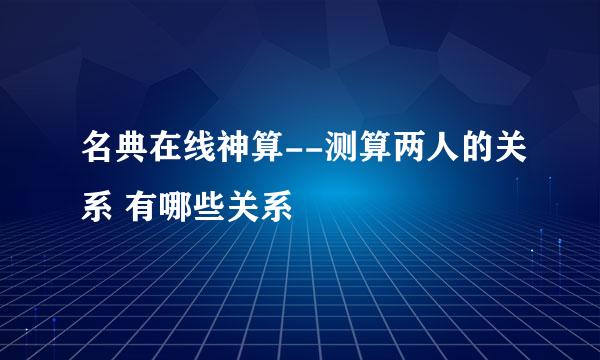 名典在线神算--测算两人的关系 有哪些关系