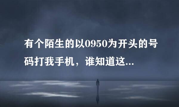 有个陌生的以0950为开头的号码打我手机，谁知道这是什么号码