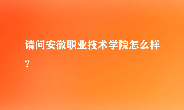 请问安徽职业技术学院怎么样？