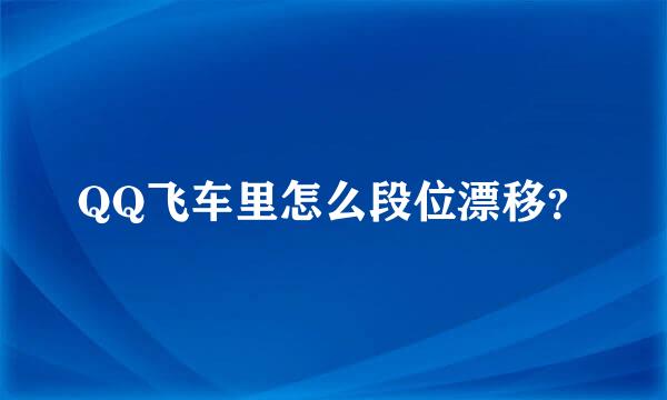 QQ飞车里怎么段位漂移？