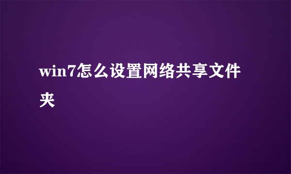 win7怎么设置网络共享文件夹