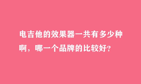 电吉他的效果器一共有多少种啊，哪一个品牌的比较好？