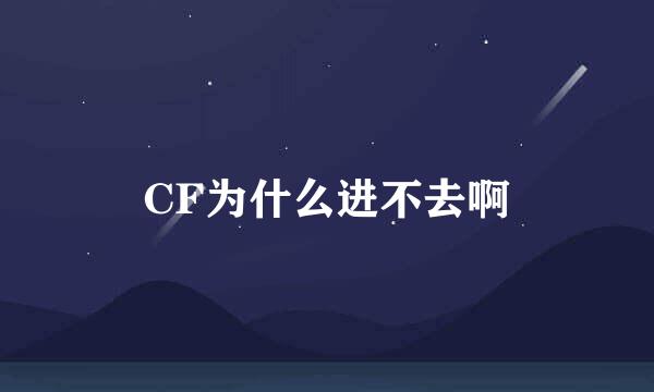 CF为什么进不去啊