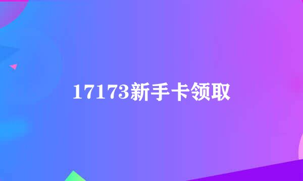 17173新手卡领取