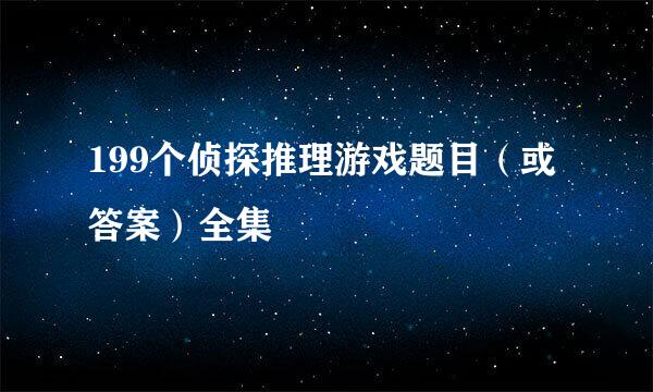 199个侦探推理游戏题目（或答案）全集