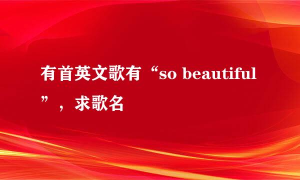 有首英文歌有“so beautiful”，求歌名