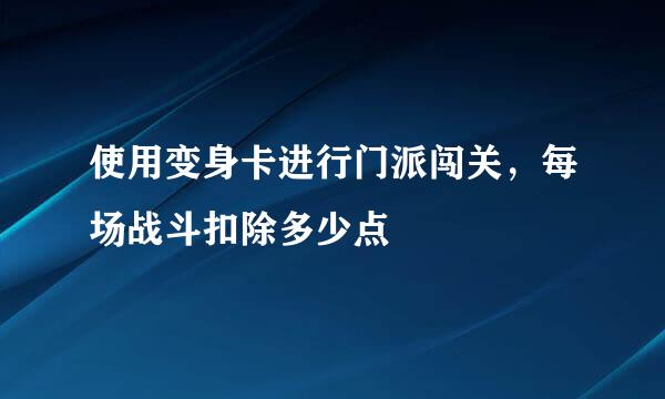 使用变身卡进行门派闯关，每场战斗扣除多少点