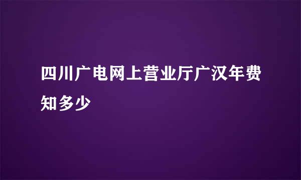 四川广电网上营业厅广汉年费知多少