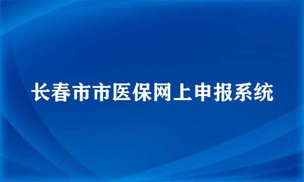 长春市市医保网上申报系统