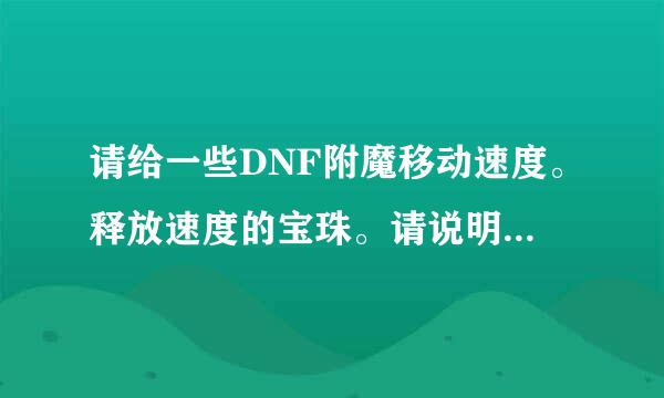 请给一些DNF附魔移动速度。释放速度的宝珠。请说明哪个部位，谢谢。