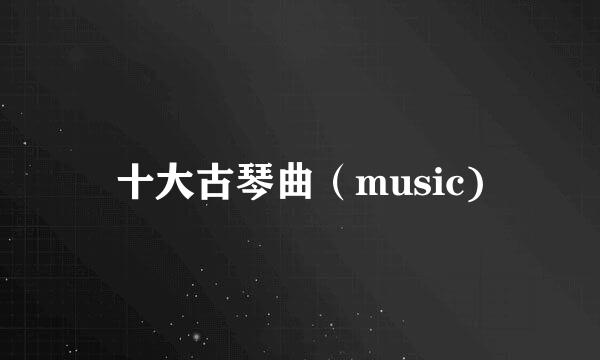 十大古琴曲（music)