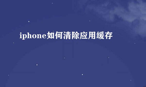 iphone如何清除应用缓存