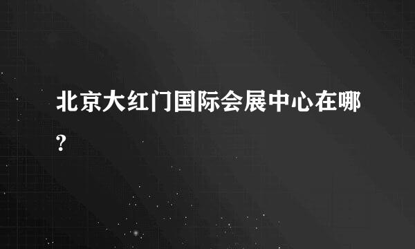 北京大红门国际会展中心在哪?