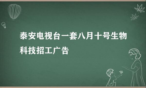 泰安电视台一套八月十号生物科技招工广告