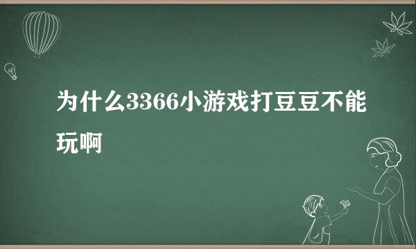 为什么3366小游戏打豆豆不能玩啊