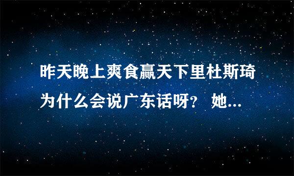 昨天晚上爽食赢天下里杜斯琦为什么会说广东话呀？ 她不是上海人吗？ 广东话和香港话有什么区别吗