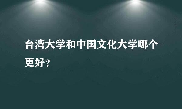 台湾大学和中国文化大学哪个更好？