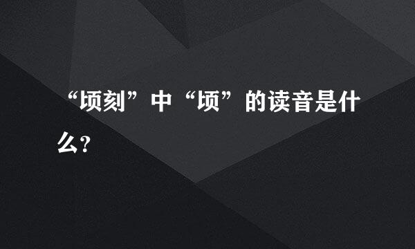 “顷刻”中“顷”的读音是什么？