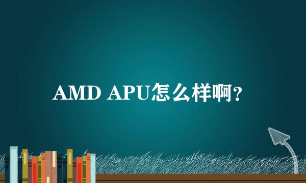 AMD APU怎么样啊？