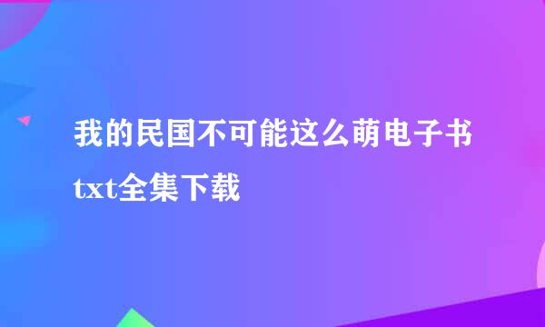 我的民国不可能这么萌电子书txt全集下载