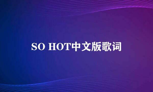 SO HOT中文版歌词