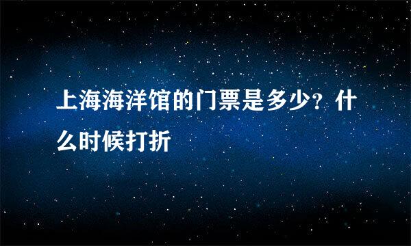 上海海洋馆的门票是多少？什么时候打折