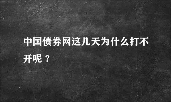 中国债券网这几天为什么打不开呢 ?