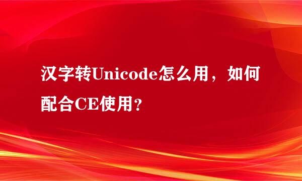 汉字转Unicode怎么用，如何配合CE使用？