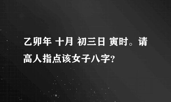 乙卯年 十月 初三日 寅时。请高人指点该女子八字？