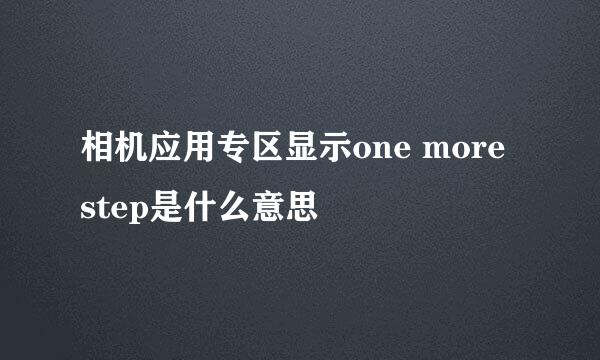 相机应用专区显示one more step是什么意思