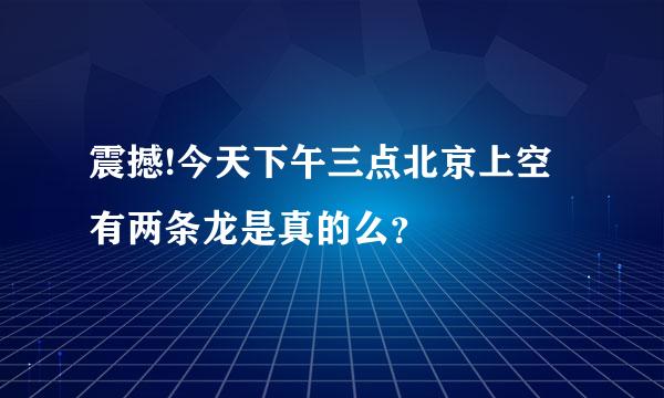 震撼!今天下午三点北京上空有两条龙是真的么？