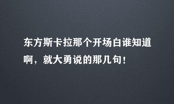 东方斯卡拉那个开场白谁知道啊，就大勇说的那几句！