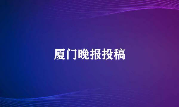 厦门晚报投稿