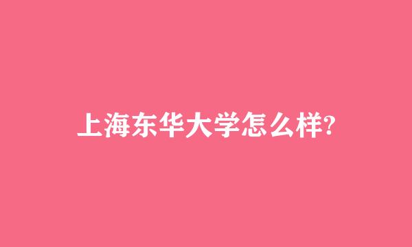 上海东华大学怎么样?