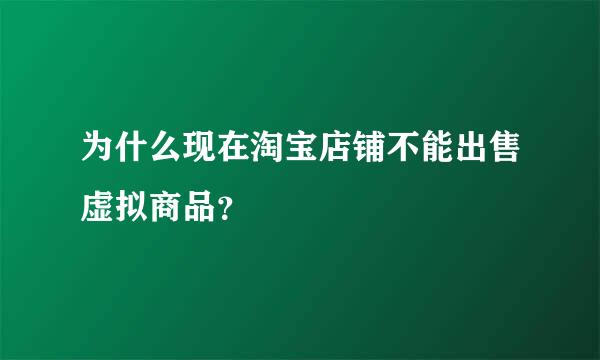 为什么现在淘宝店铺不能出售虚拟商品？