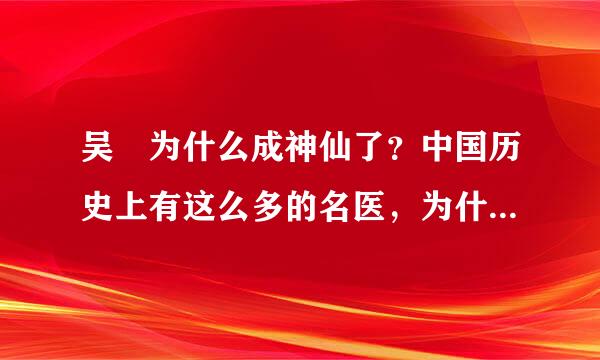 吴夲为什么成神仙了？中国历史上有这么多的名医，为什么只有他成神仙了？