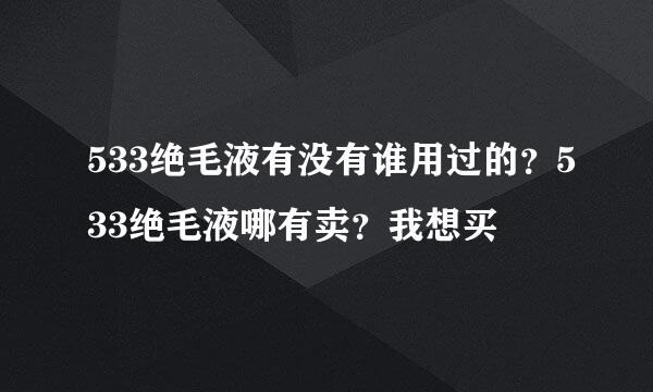 533绝毛液有没有谁用过的？533绝毛液哪有卖？我想买