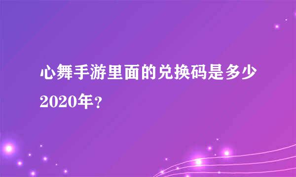 心舞手游里面的兑换码是多少2020年？