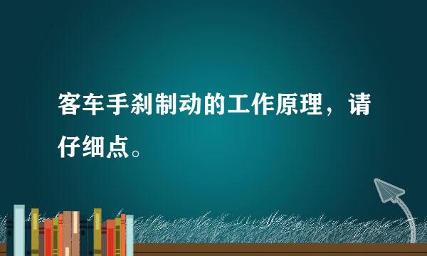 客车手刹制动的工作原理，请仔细点。