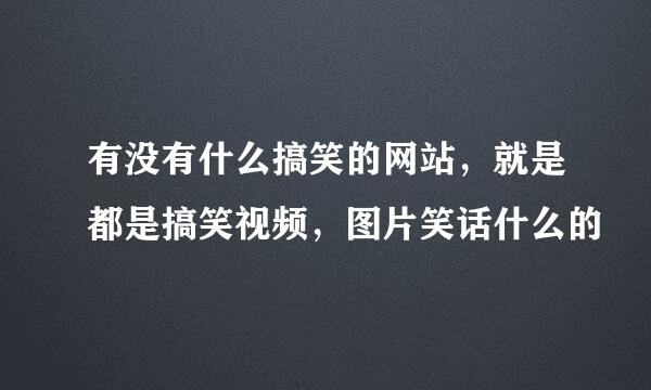 有没有什么搞笑的网站，就是都是搞笑视频，图片笑话什么的