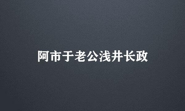 阿市于老公浅井长政