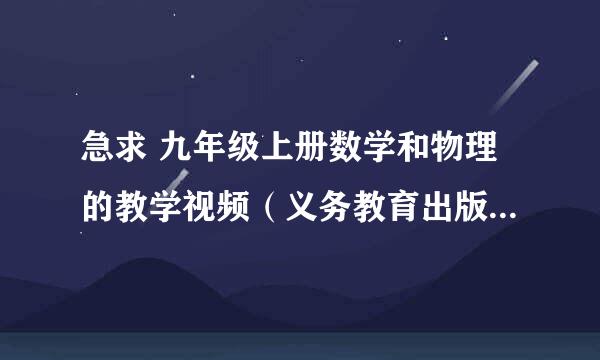 急求 九年级上册数学和物理的教学视频（义务教育出版社） 数学第一章是圆 物理第一章是分子动理论与内能