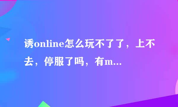 诱online怎么玩不了了，上不去，停服了吗，有mm玩的吗加1311729740qq