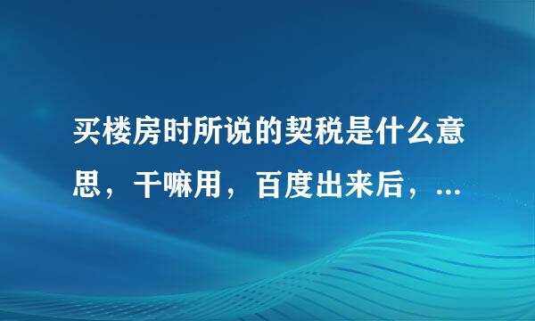 买楼房时所说的契税是什么意思，干嘛用，百度出来后，结果很繁琐。哪位高手给通俗易懂的语句给解释下？