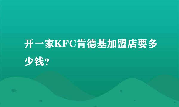 开一家KFC肯德基加盟店要多少钱？