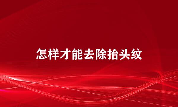 怎样才能去除抬头纹