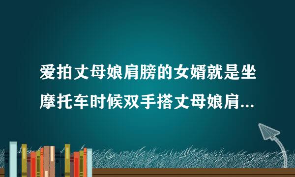 爱拍丈母娘肩膀的女婿就是坐摩托车时候双手搭丈母娘肩上还有在厨房拍丈母娘子肩膀问要帮忙吗？