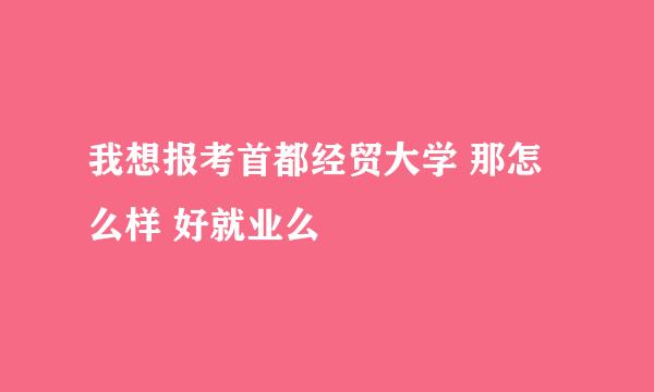 我想报考首都经贸大学 那怎么样 好就业么