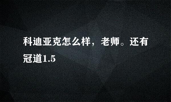 科迪亚克怎么样，老师。还有冠道1.5